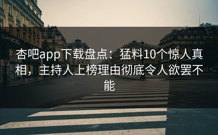 杏吧app下载盘点：猛料10个惊人真相，主持人上榜理由彻底令人欲罢不能  第1张