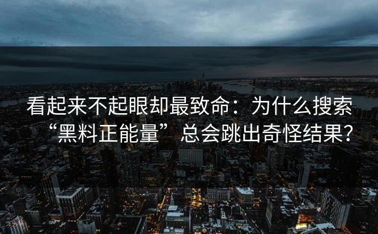 看起来不起眼却最致命：为什么搜索“黑料正能量”总会跳出奇怪结果？  第1张