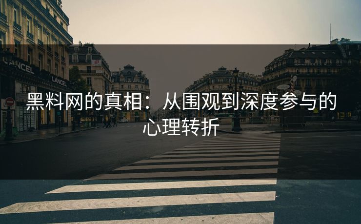 黑料网的真相：从围观到深度参与的心理转折