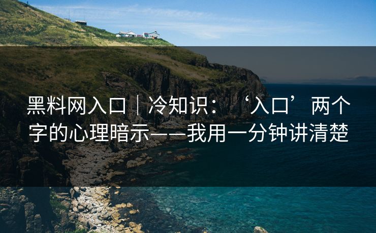 黑料网入口｜冷知识：‘入口’两个字的心理暗示——我用一分钟讲清楚